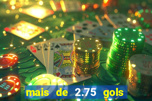 mais de 2.75 gols o que significa